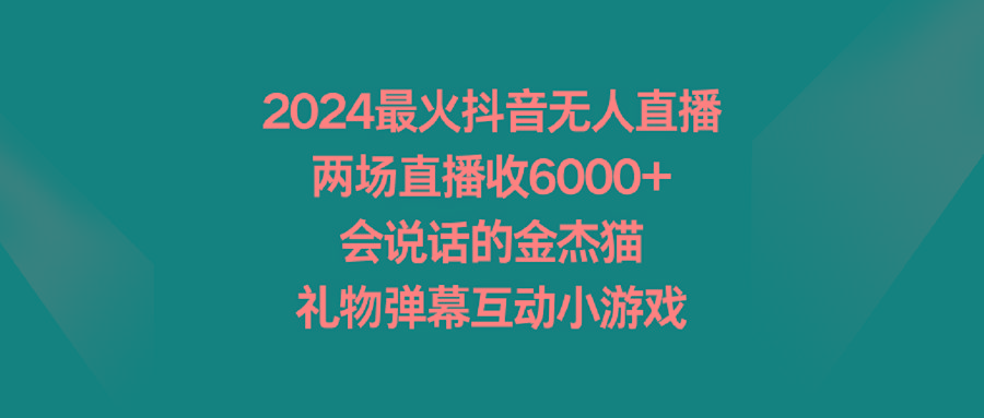 2024最火抖音无人直播，两场直播收6000+会说话的金杰猫 礼物弹幕互动小游戏-副业团