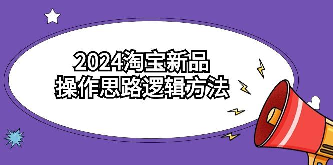 (9254期)2024淘宝新品操作思路逻辑方法(6节视频课)-副业团