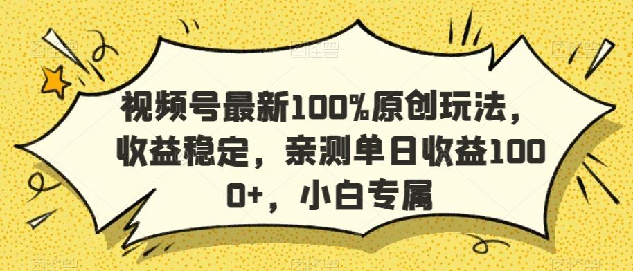 视频号最新100%原创玩法，收益稳定，亲测单日收益1000+，小白专属【揭秘】-副业团