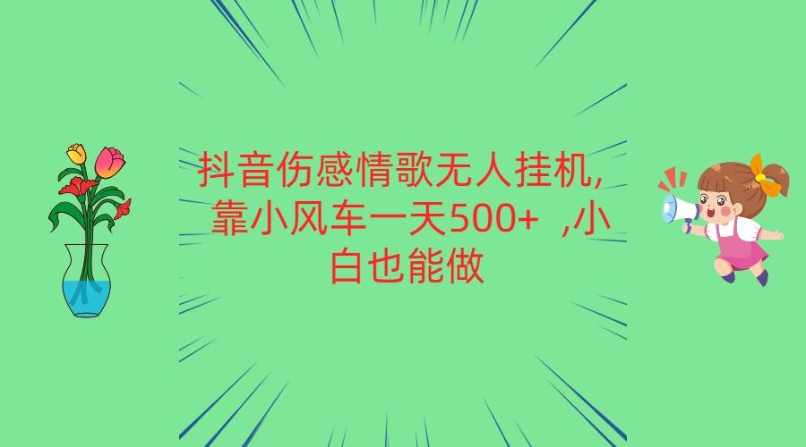 抖音伤感情歌无人挂机 靠小风车一天500+ 小白也能做-副业团