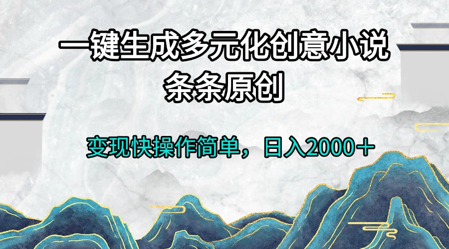 一键生成多元化创意小说条条原创变现快操作简单日入2000+-副业团