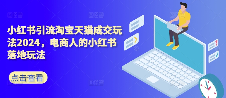 小红书引流淘宝天猫成交玩法2024,电商人的小红书落地玩法-副业团