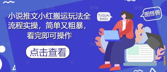 小说推文小红搬运玩法全流程实操,简单又粗暴,看完即可操作-副业团