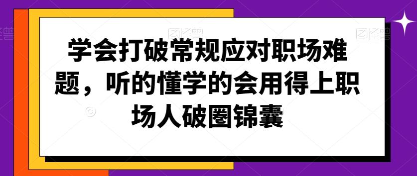 学会打破常规应对职场难题,听的懂学的会用得上职场人破圏锦囊-副业团