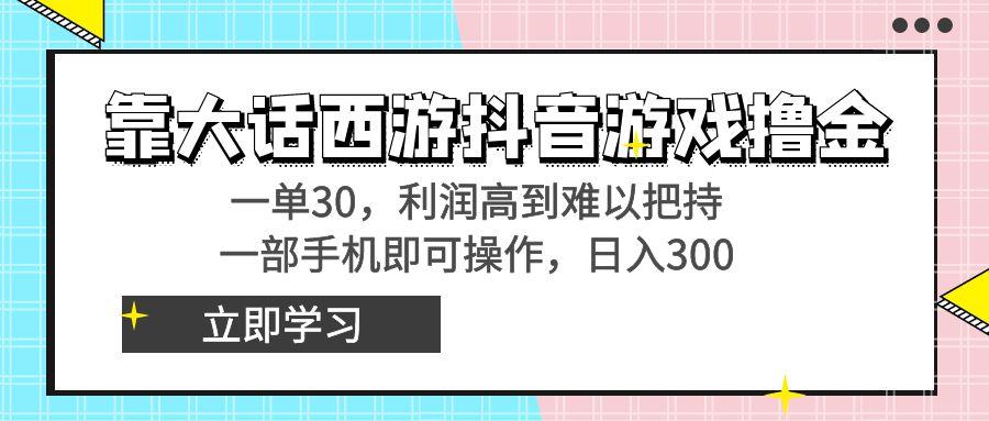 靠大话西游抖音游戏撸金,一单30,利润高到难以把持,一部手机即可操作...-副业团
