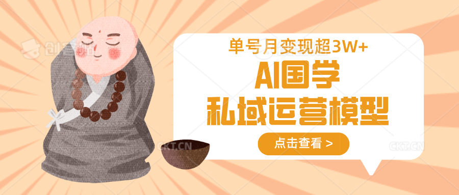AI国学私域运营模型,无成本、变现快、周期短、持续性强,单号月变现3w+-副业团