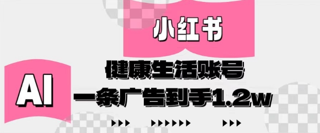 小红书AI健康生活账号,作品制作简单好变现,一条广告到手1.2w-副业团