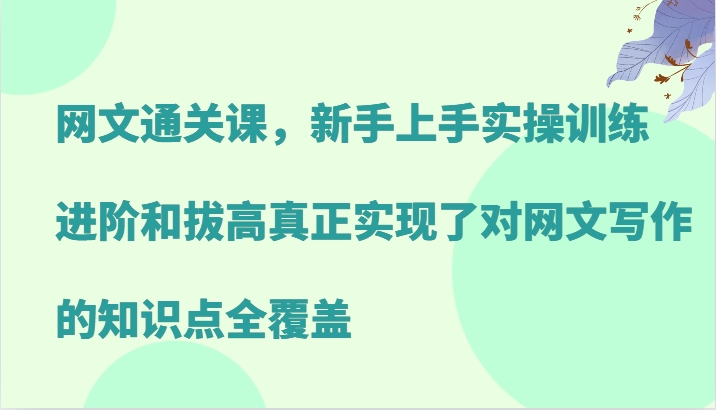网文通关课，新手上手实操训练，进阶和拔高真正实现了对网文写作的知识点全覆盖-副业团