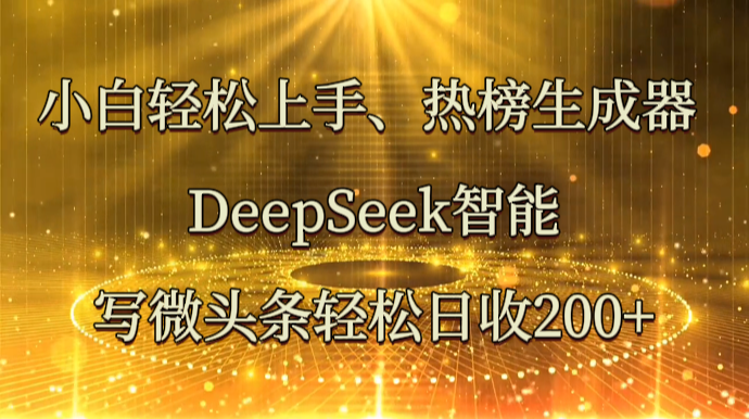小白轻松上手、热榜生成器 DeepSeek智能写微头条轻松日收200+-副业团