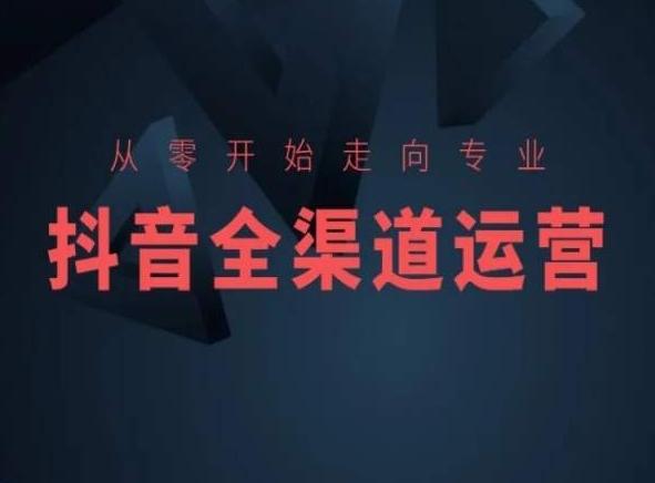 从零开始走向专业,抖音全渠道运营,抖音电商培训-副业团