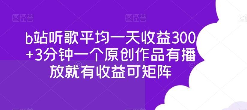 b站听歌平均一天收益300+3分钟一个原创作品有播放就有收益可矩阵-副业团