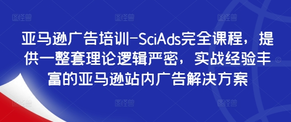 亚马逊广告培训-SciAds完全课程,提供一整套理论逻辑严密,实战经验丰富的亚马逊站内广告解决方案-副业团