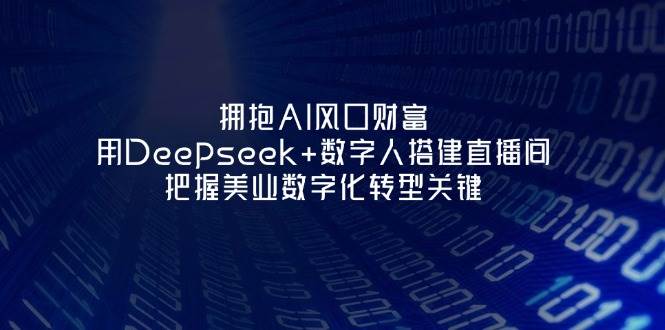 拥抱AI风口财富：用Deepseek+数字人搭建直播间，把握美业数字化转型关键-副业团