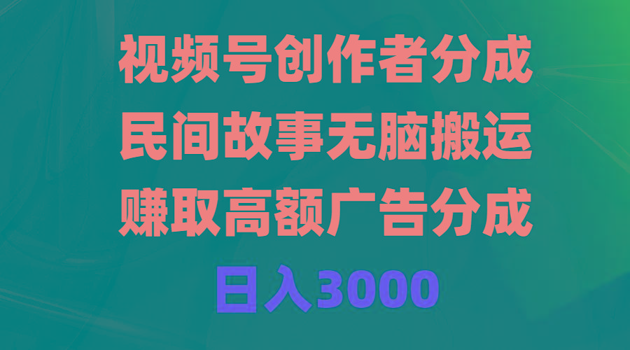 (9390期)视频号创作者分成,民间故事无脑搬运,赚取高额广告分成,日入3000-副业团