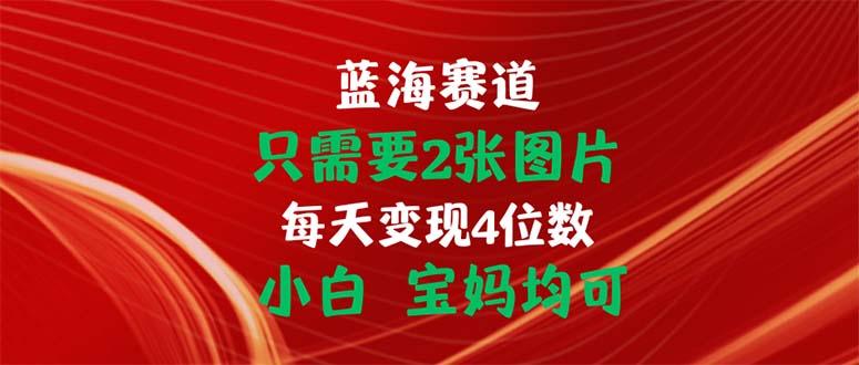 只需要2张图片 每天变现4位数 小白 宝妈均可-副业团