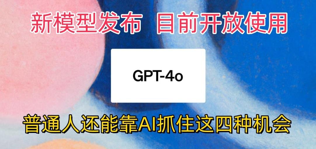 最强模型ChatGPT-4omni震撼发布，目前开放使用，普通人可以利用AI抓住的四…-副业团