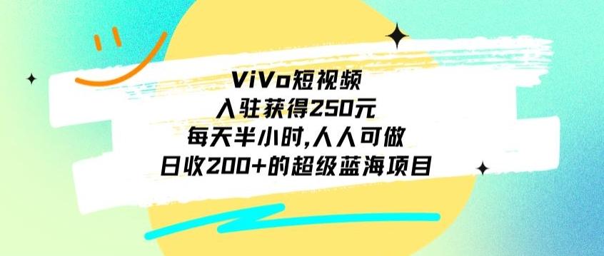 ViVo短视频，入驻获得250元，每天半小时，日收200+的超级蓝海项目，人人可做-副业团