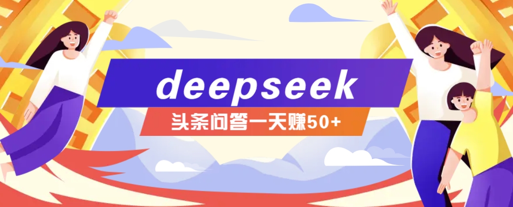 利用deepseek操作今日头条问答图文玩法，新手也能轻松上手，日收益50+-副业团