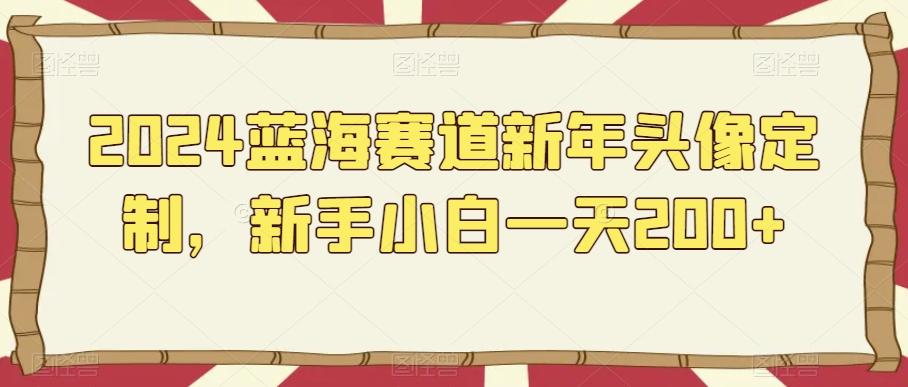 2024蓝海赛道新年头像定制,新手小白一天200+-副业团