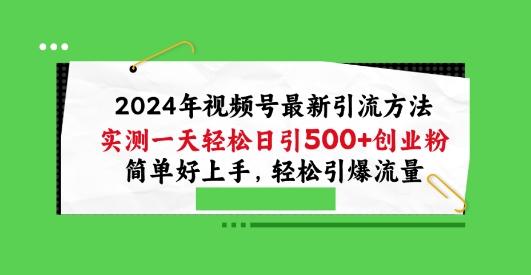 2024年视频号最新引流方法，实测一天轻松日引100+创业粉，简单好上手，轻松引爆流量【揭秘】-副业团