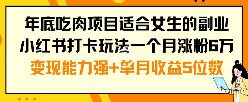 年底吃肉项目适合女生的副业小红书打卡玩法一个月涨粉6万+变现能力强+单月收益5位数【揭秘】-副业团