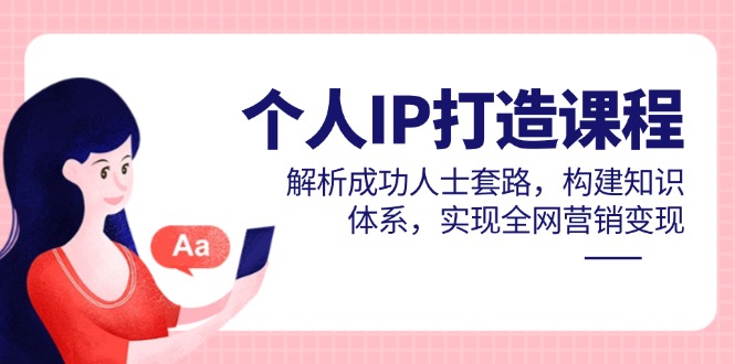 个人IP打造课程,解析成功人士套路,构建知识体系,实现全网营销变现-副业团