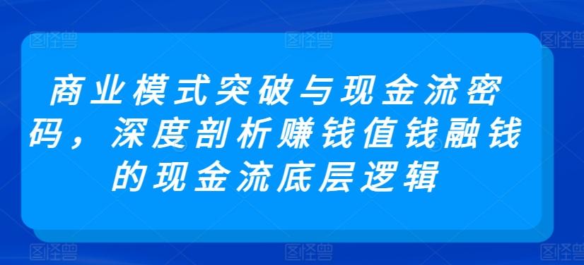 商业模式突破与现金流密码,深度剖析赚钱值钱融钱的现金流底层逻辑-副业团