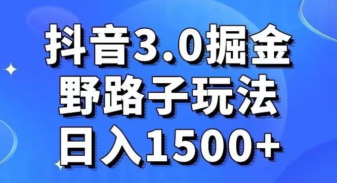 抖音3.0掘金,野路子玩法,实操日入1500+-副业团