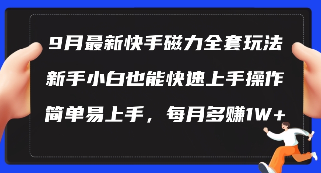 9月最新快手磁力玩法,新手小白也能操作,简单易上手,每月多赚1W+【揭秘】-副业团