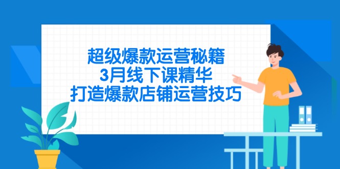 超级爆款运营秘籍，3月线下课精华，打造爆款店铺运营技巧-副业团