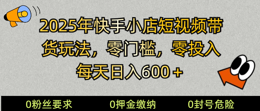 2025快手小店短视频带货模式,零投入,零门槛,每天日入600+-副业团