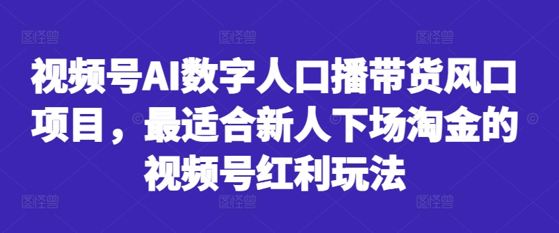 视频号AI数字人口播带货风口项目,最适合新人下场淘金的视频号红利玩法-副业团