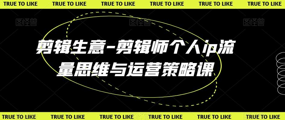 剪辑生意-剪辑师个人ip流量思维与运营策略课-副业团