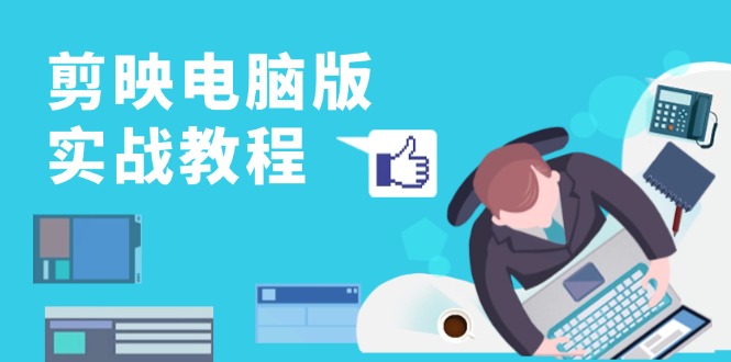 剪映电脑版实战教程,0基础打造短视频剪辑高手,详解功能、工具与实操案例-副业团