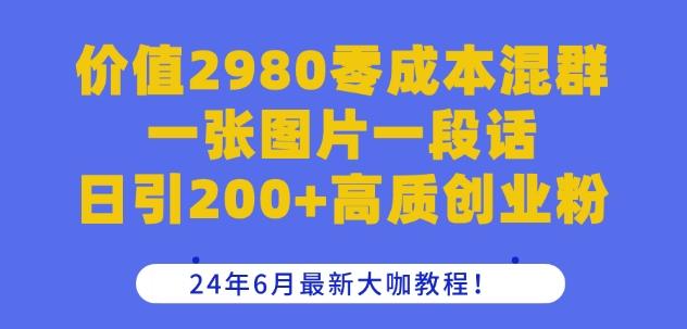 价值2980零成本混群一张图片一段话日引200+高质创业粉，24年6月最新大咖教程【揭秘】-副业团