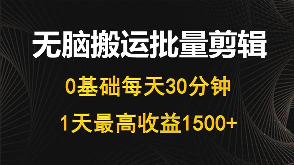 (10008期)每天30分钟,0基础无脑搬运批量剪辑,1天最高收益1500+-副业团