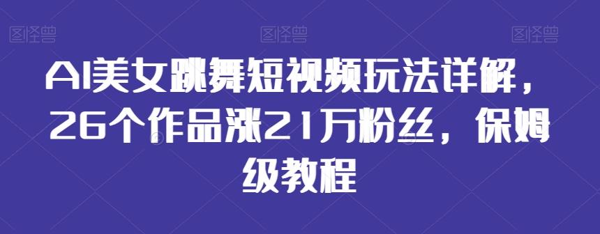 AI美女跳舞短视频玩法详解,26个作品涨21万粉丝,保姆级教程【揭秘】-副业团