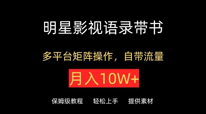 明星影视语录带书,抖音快手小红书视频号多平台矩阵操作,自带流量,月入10W+【揭秘】-副业团