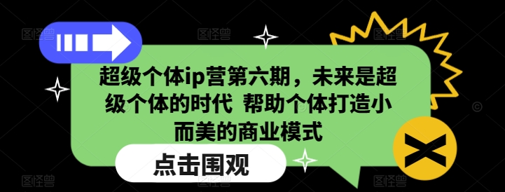 超级个体ip营第六期，未来是超级个体的时代  帮助个体打造小而美的商业模式-副业团