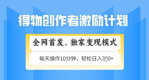 得物创作者激励,独家变现模式,轻松上手,日入3张+可矩阵,可放大【揭秘】-副业团