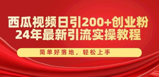 西瓜视频日引200+创业粉，24年最新引流实操教程，简单好落地，轻松上手【揭秘】-副业团