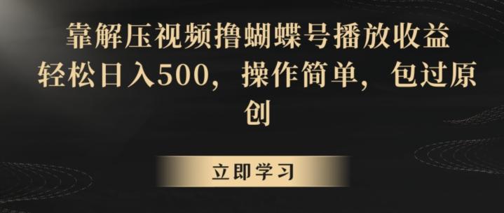 靠解压视频撸蝴蝶号播放收益，轻松日入500，操作简单，包过原创【揭秘】-副业团