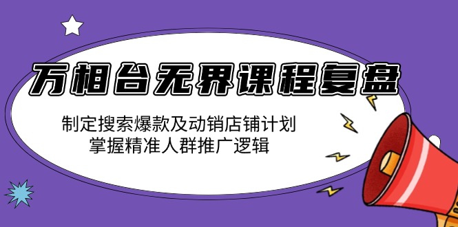 万相台无界课程复盘:制定搜索爆款及动销店铺计划,掌握精准人群推广逻辑-副业团