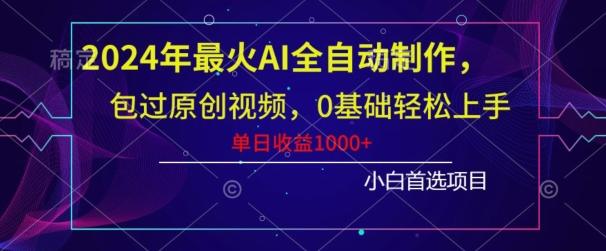 2024年最火AI全自动制作,包过原创视频,0基础轻松上手,单日收益1000+-副业团