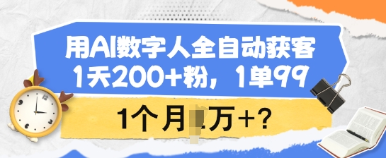 用AI数字人全自动获客,1天200+粉,1单99,1个月1个W+?-副业团