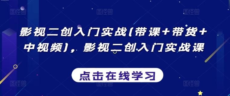 影视二创入门实战(带课+带货+中视频)，影视二创入门实战课-副业团