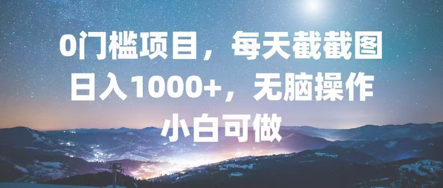 0门槛项目,每天截截图,日入1000+,轻松无脑,小白可做-副业团