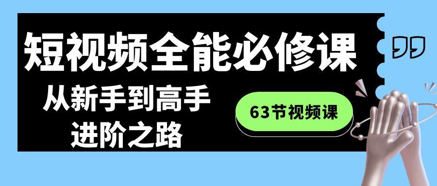 短视频全能必修课程:从新手到高手进阶之路(63节视频课)-副业团