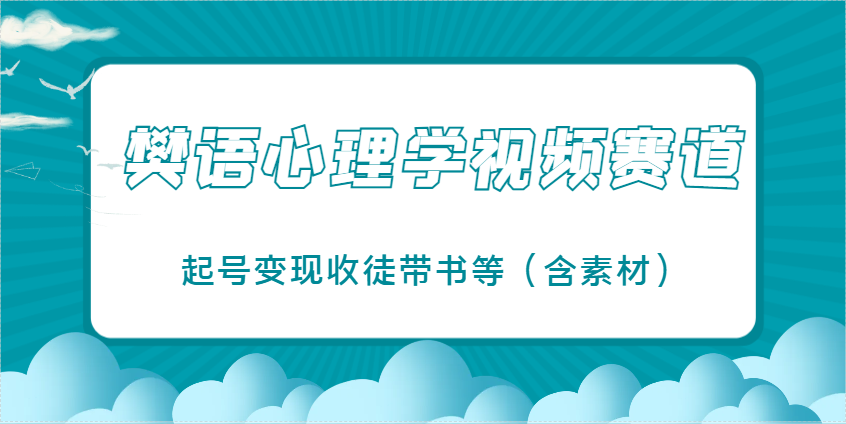 樊语心理学视频教学，最近爆火的视频赛道，起号变现收徒带书等(含素材)-副业团