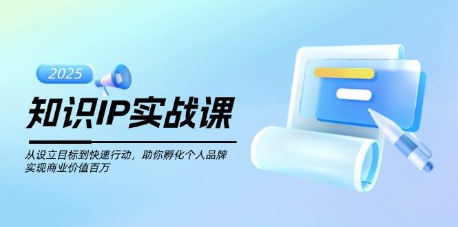 知识IP实战课,从设立目标到快速行动,助你孵化个人品牌,实现商业价值百万-副业团
